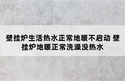 壁挂炉生活热水正常地暖不启动 壁挂炉地暖正常洗澡没热水